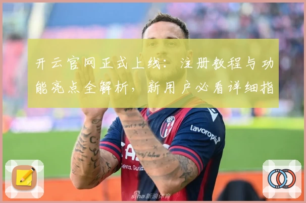 开云官网正式上线：注册教程与功能亮点全解析，新用户必看详细指南