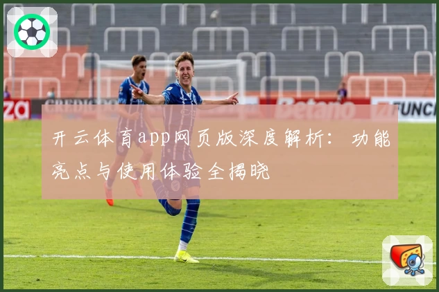 开云体育app网页版深度解析:功能亮点与使用体验全揭晓
