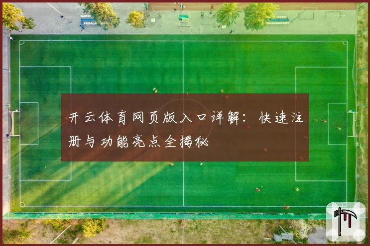 开云体育网页版入口详解:快速注册与功能亮点全揭秘