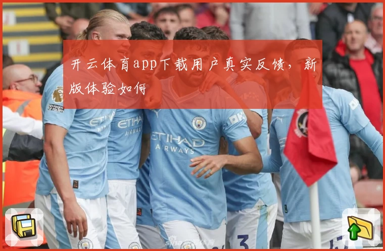 开云体育app下载用户真实反馈，新版体验如何