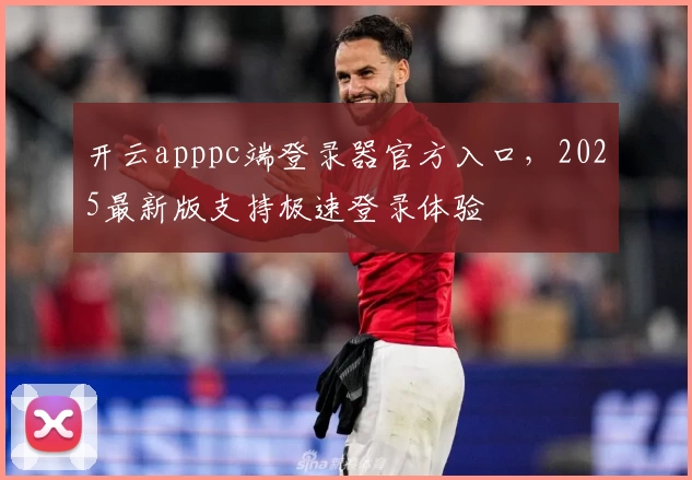 开云apppc端登录器官方入口，2025最新版支持极速登录体验