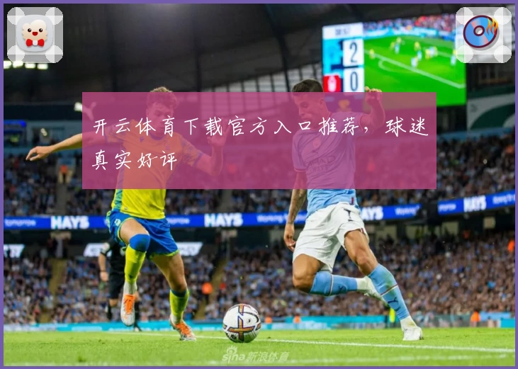 开云体育下载官方入口推荐,球迷真实好评