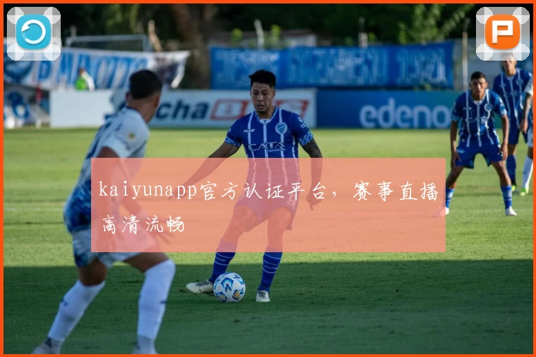 kaiyunapp官方认证平台，赛事直播高清流畅