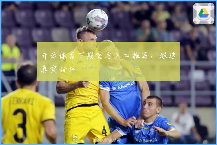 开云体育下载官方入口推荐,球迷真实好评