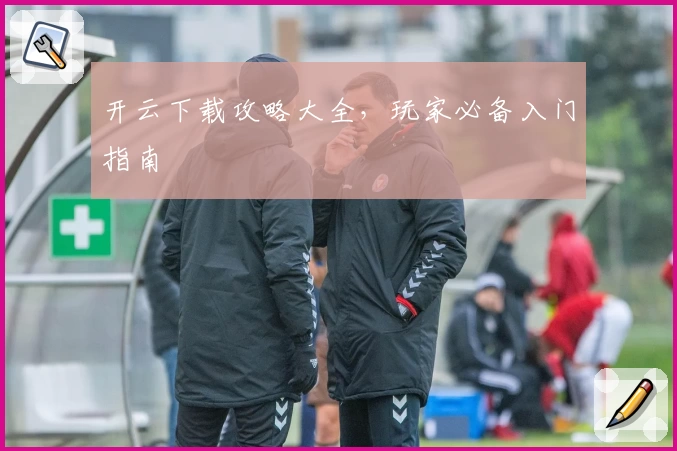 开云下载攻略大全，玩家必备入门指南