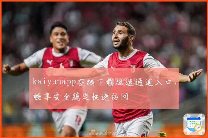 kaiyunapp在线下载极速通道入口，畅享安全稳定快速访问