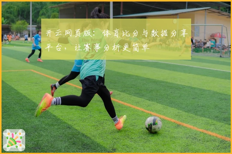 开云网页版：体育比分与数据分享平台，让赛事分析更简单