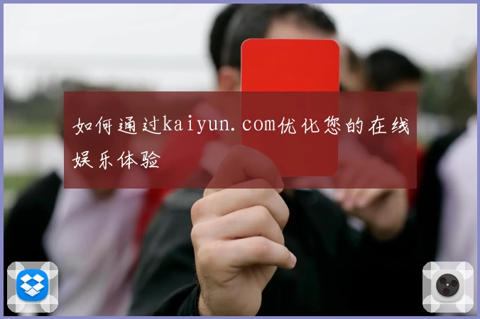 如何通过kaiyun.com优化您的在线娱乐体验