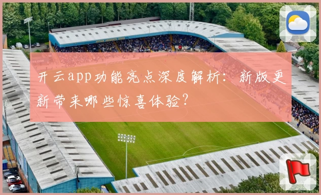 开云app功能亮点深度解析：新版更新带来哪些惊喜体验？