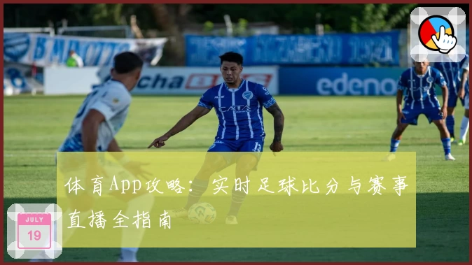 体育App攻略：实时足球比分与赛事直播全指南