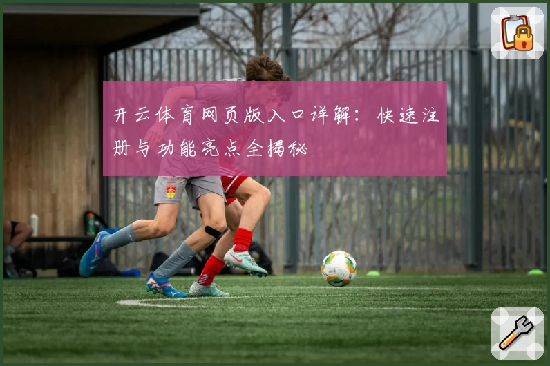 开云体育网页版入口详解:快速注册与功能亮点全揭秘