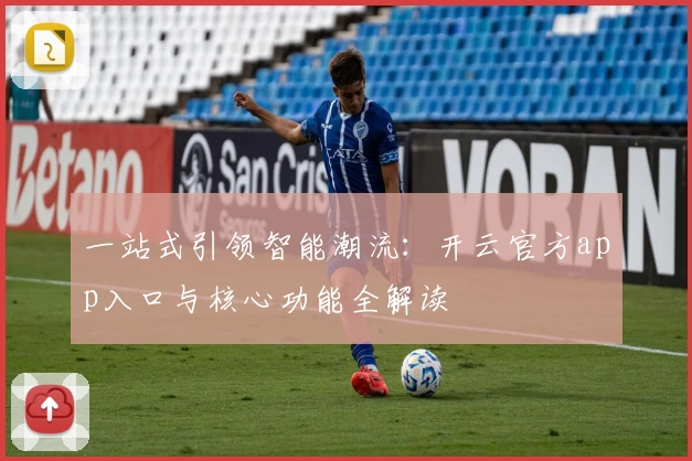 一站式引领智能潮流：开云官方app入口与核心功能全解读