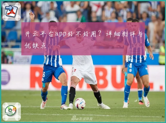 开云平台app好不好用？详细测评与优缺点