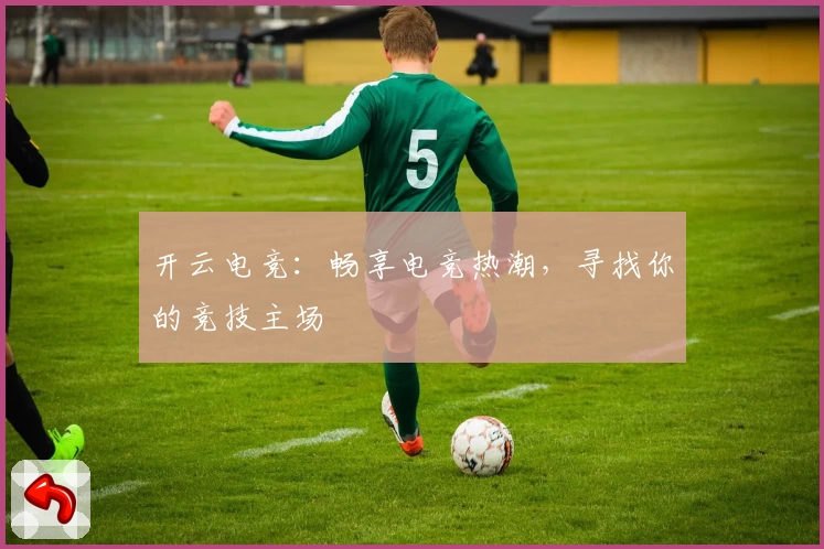 开云电竞：畅享电竞热潮，寻找你的竞技主场