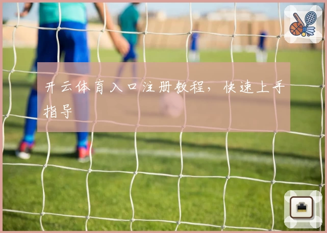开云体育入口注册教程,快速上手指导