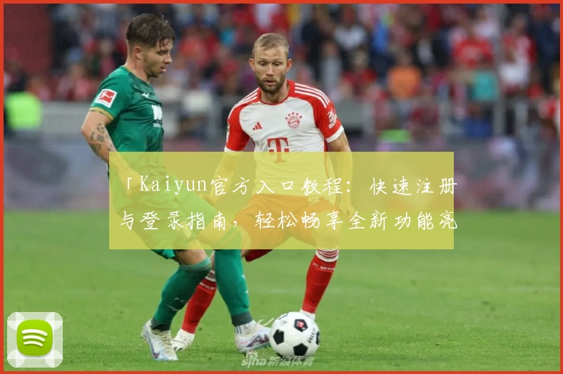 「Kaiyun官方入口教程:快速注册与登录指南,轻松畅享全新功能亮点」