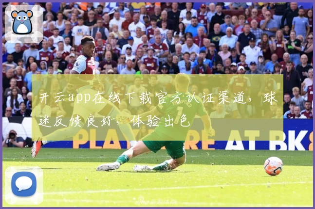 开云app在线下载官方认证渠道，球迷反馈良好，体验出色