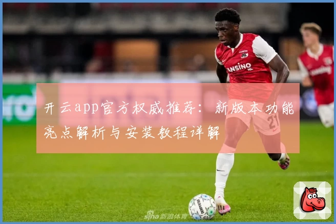 开云app官方权威推荐：新版本功能亮点解析与安装教程详解