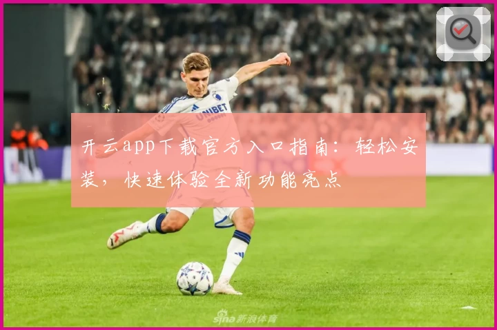 开云app下载官方入口指南：轻松安装，快速体验全新功能亮点