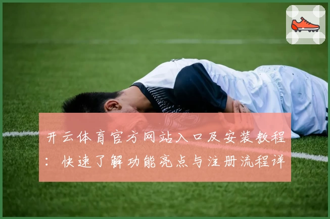 开云体育官方网站入口及安装教程：快速了解功能亮点与注册流程详解
