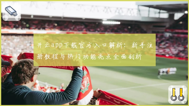 开云app下载官方入口解析：新手注册教程与热门功能亮点全面剖析