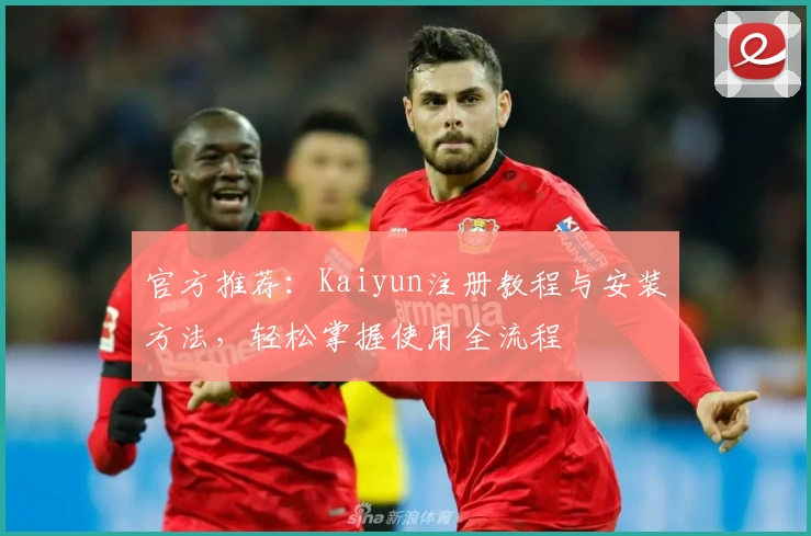 官方推荐：Kaiyun注册教程与安装方法，轻松掌握使用全流程