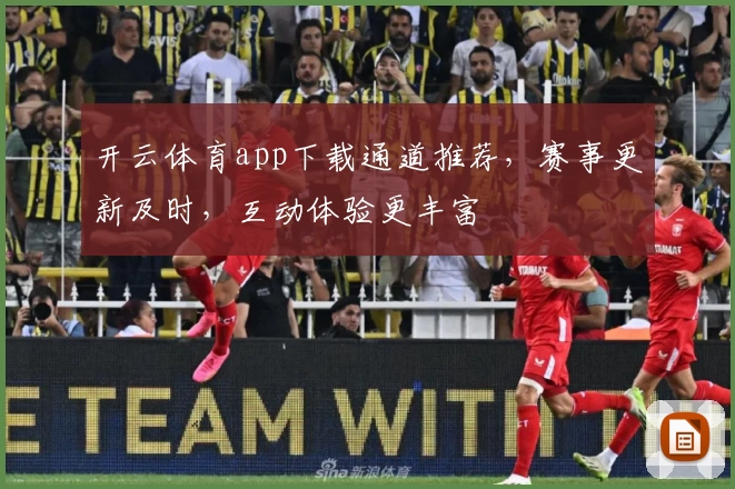 开云体育app下载通道推荐，赛事更新及时，互动体验更丰富