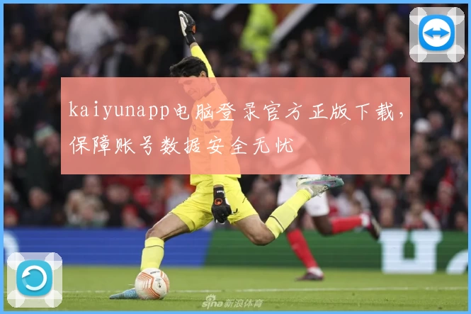 kaiyunapp电脑登录官方正版下载，保障账号数据安全无忧