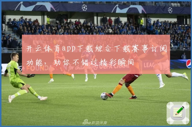 开云体育app下载综合下载赛事订阅功能，助你不错过精彩瞬间
