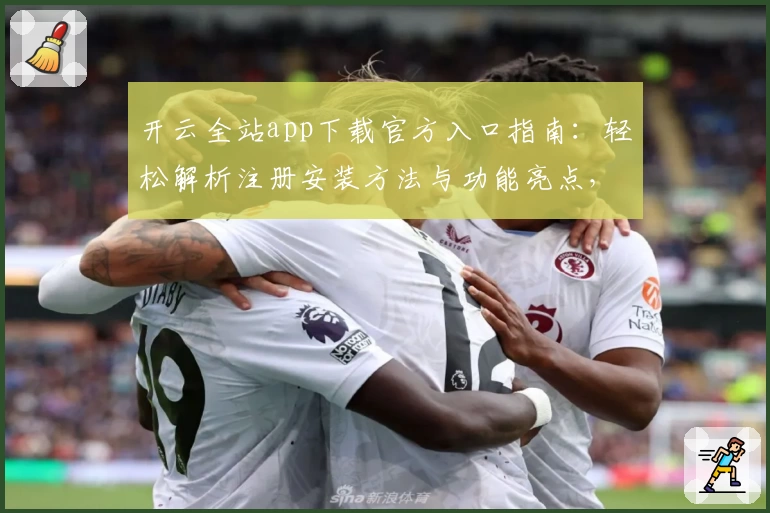 开云全站app下载官方入口指南：轻松解析注册安装方法与功能亮点，让体验更流畅