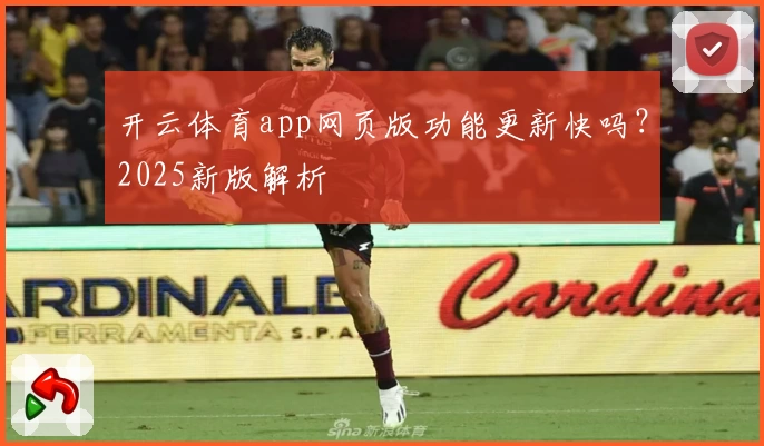 开云体育app网页版功能更新快吗？2025新版解析