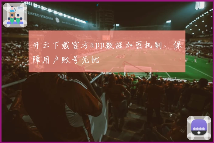开云下载官方app数据加密机制，保障用户账号无忧