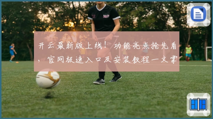 开云最新版上线！功能亮点抢先看，官网极速入口及安装教程一文掌握