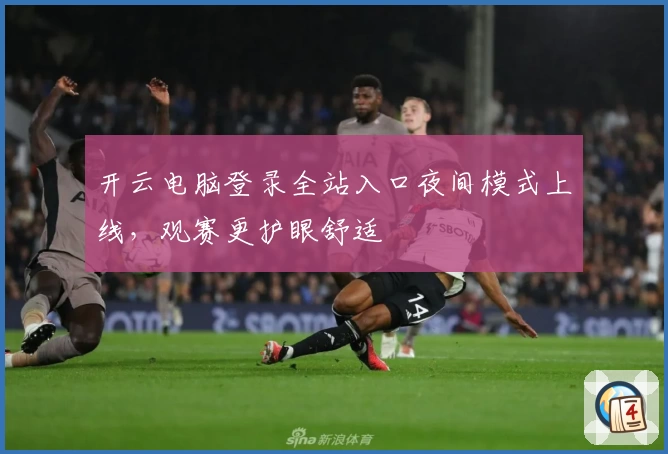 开云电脑登录全站入口夜间模式上线，观赛更护眼舒适