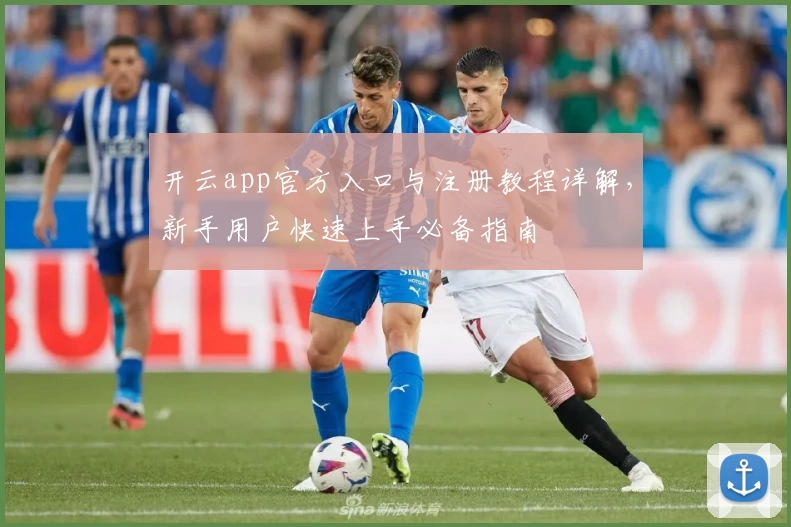 开云app官方入口与注册教程详解，新手用户快速上手必备指南