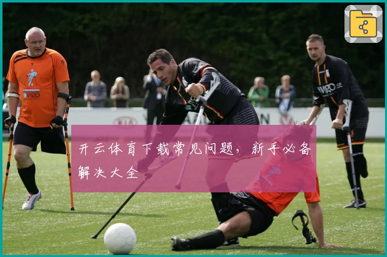 开云体育下载常见问题，新手必备解决大全