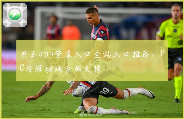 开云app登录入口全站入口推荐，PC与移动端全面支持
