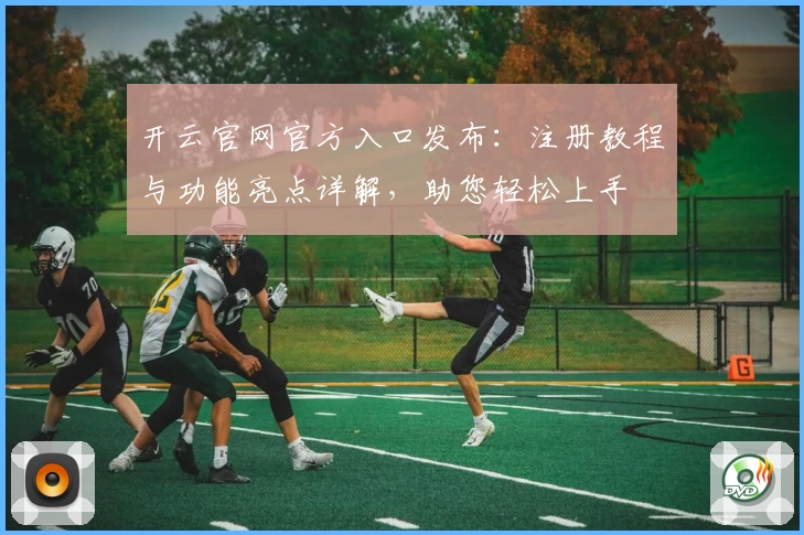 开云官网官方入口发布：注册教程与功能亮点详解，助您轻松上手