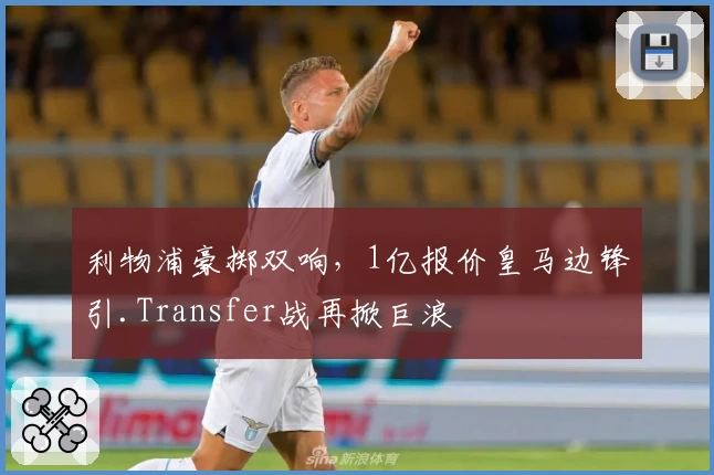 利物浦豪掷双响,1亿报价皇马边锋引.Transfer战再掀巨浪