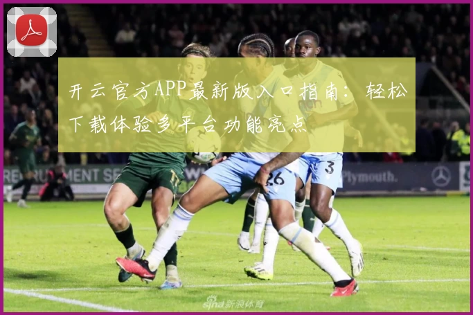 开云官方APP最新版入口指南:轻松下载体验多平台功能亮点