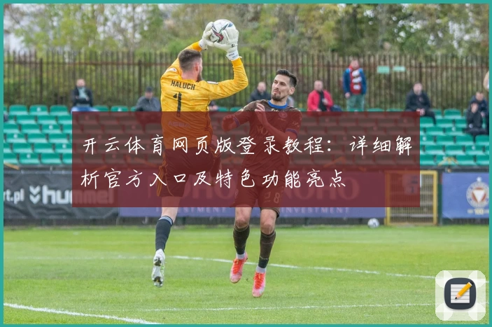 开云体育网页版登录教程:详细解析官方入口及特色功能亮点