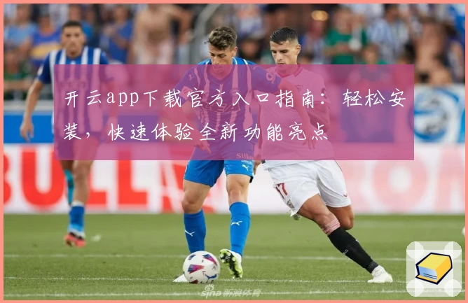 开云app下载官方入口指南：轻松安装，快速体验全新功能亮点