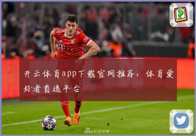 开云体育app下载官网推荐，体育爱好者首选平台