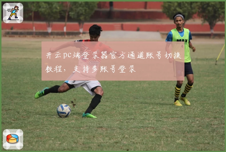 开云pc端登录器官方通道账号切换教程，支持多账号登录