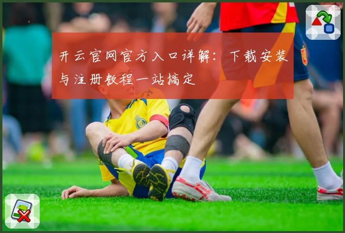 开云官网官方入口详解：下载安装与注册教程一站搞定