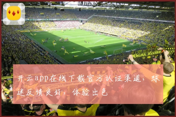 开云app在线下载官方认证渠道，球迷反馈良好，体验出色