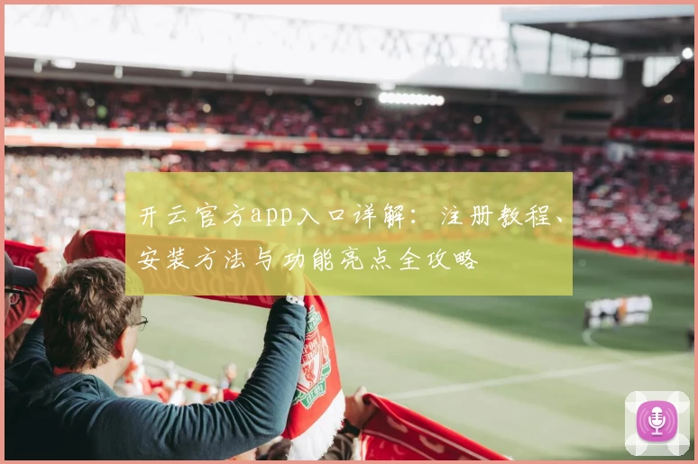 开云官方app入口详解：注册教程、安装方法与功能亮点全攻略
